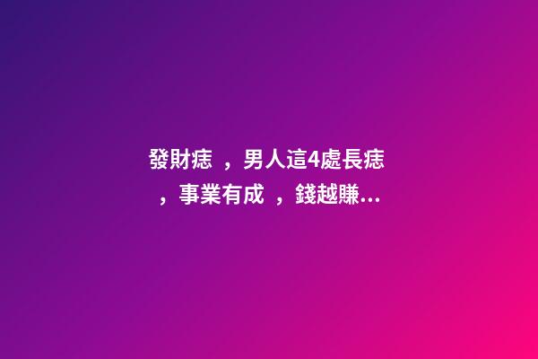 發財痣，男人這4處長痣，事業有成，錢越賺越多